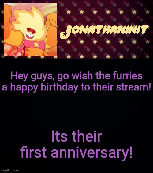 jonathaninit but he's holding it down | Hey guys, go wish the furries a happy birthday to their stream! Its their first anniversary! | image tagged in jonathaninit but he's holding it down | made w/ Imgflip meme maker