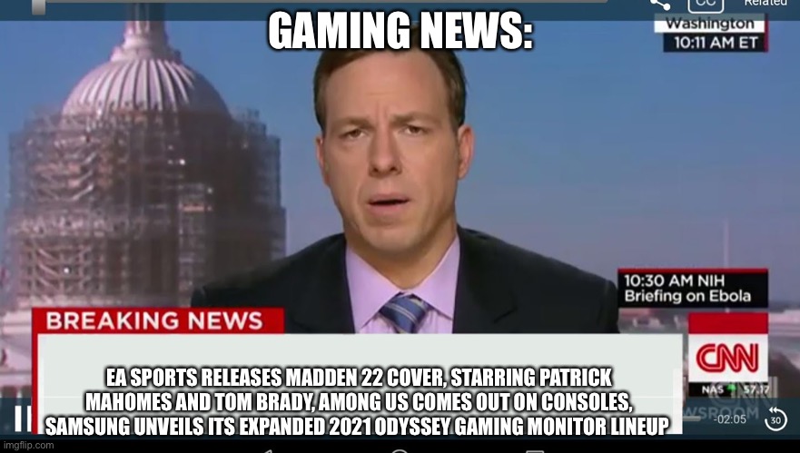 cnn breaking news template |  GAMING NEWS:; EA SPORTS RELEASES MADDEN 22 COVER, STARRING PATRICK MAHOMES AND TOM BRADY, AMONG US COMES OUT ON CONSOLES, SAMSUNG UNVEILS ITS EXPANDED 2021 ODYSSEY GAMING MONITOR LINEUP | image tagged in cnn breaking news template | made w/ Imgflip meme maker