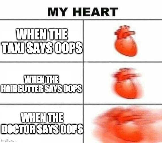 My heart blank | WHEN THE TAXI SAYS OOPS; WHEN THE HAIRCUTTER SAYS OOPS; WHEN THE DOCTOR SAYS OOPS | image tagged in my heart blank | made w/ Imgflip meme maker