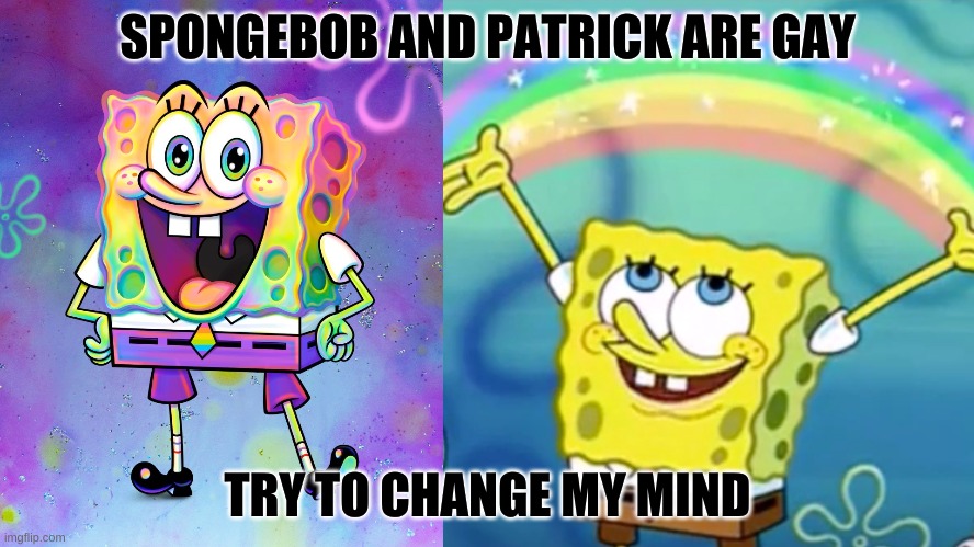 its so obvious | SPONGEBOB AND PATRICK ARE GAY; TRY TO CHANGE MY MIND | made w/ Imgflip meme maker