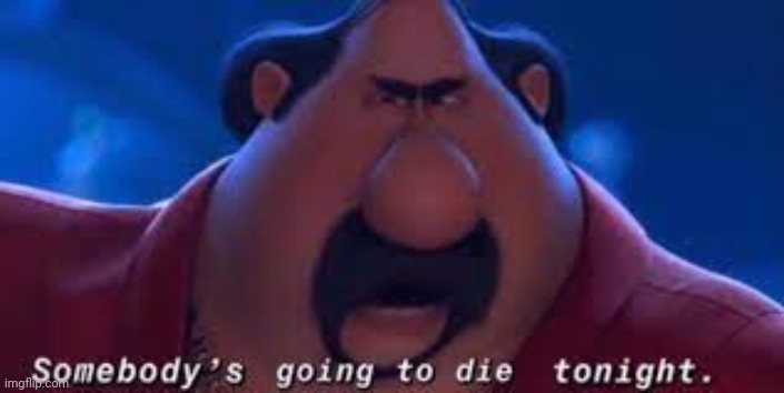 Someone's going to die tonight | image tagged in someone's going to die tonight | made w/ Imgflip meme maker