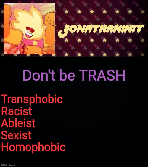 Message of the Summer: | Don't be TRASH; Transphobic
Racist
Ableist
Sexist
Homophobic | image tagged in jonathaninit but he's holding it down | made w/ Imgflip meme maker