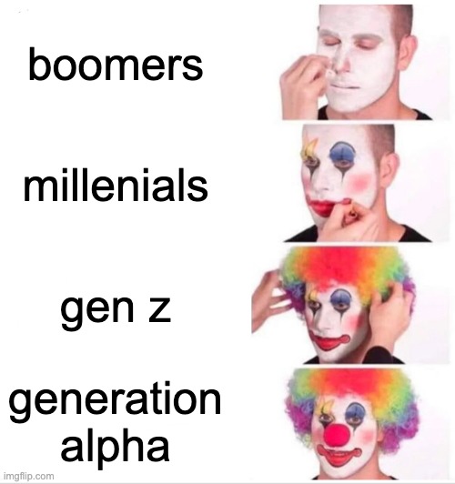 generational stupidity | boomers; millenials; gen z; generation alpha | image tagged in memes,clown applying makeup | made w/ Imgflip meme maker