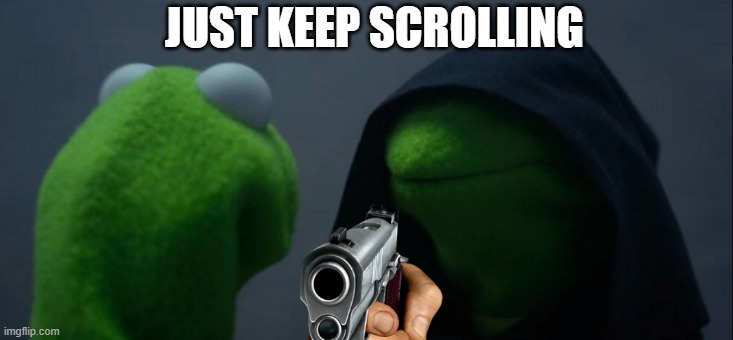 Evil Kermit | JUST KEEP SCROLLING | image tagged in memes,evil kermit | made w/ Imgflip meme maker