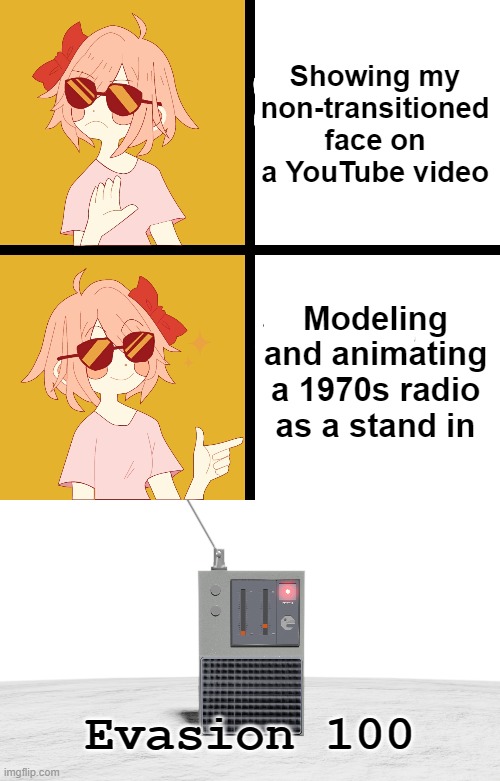 Took me all day to make that radio | Showing my non-transitioned face on a YouTube video; Modeling and animating a 1970s radio as a stand in; Evasion 100 | image tagged in trans drake,evasion 100 | made w/ Imgflip meme maker
