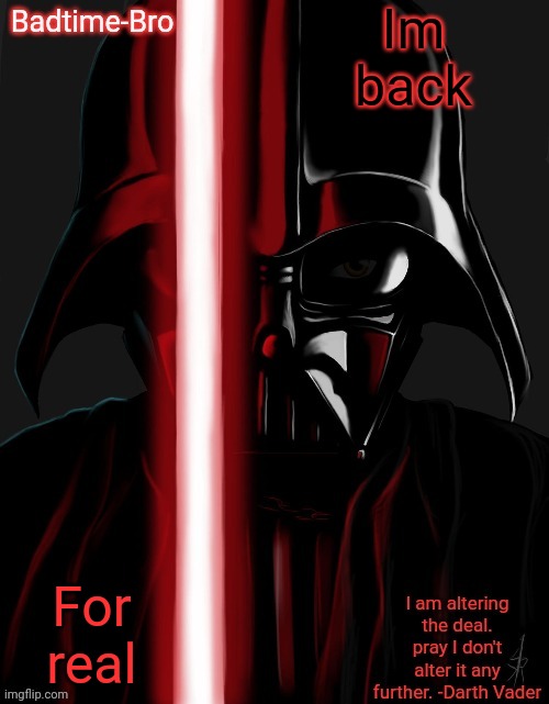 ... | Im back; For real | image tagged in badtime's vader temp | made w/ Imgflip meme maker