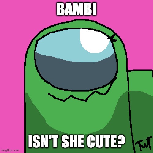 Bambi!!! | BAMBI; ISN'T SHE CUTE? | image tagged in among us,impostor,mini crewmate | made w/ Imgflip meme maker