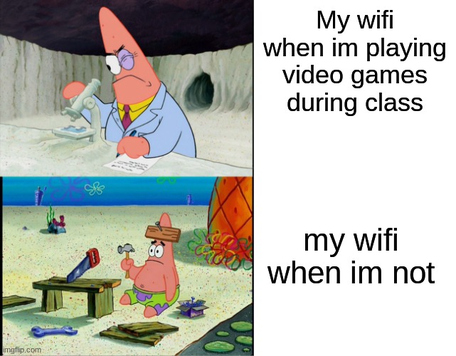 Patrick scientist VS Patrick nail |  My wifi when im playing video games during class; my wifi when im not | image tagged in patrick scientist vs patrick nail | made w/ Imgflip meme maker