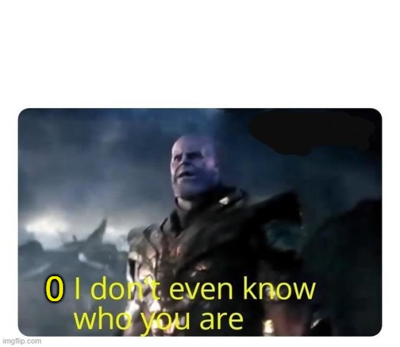 thanos I don't even know who you are | 0 | image tagged in thanos i don't even know who you are | made w/ Imgflip meme maker