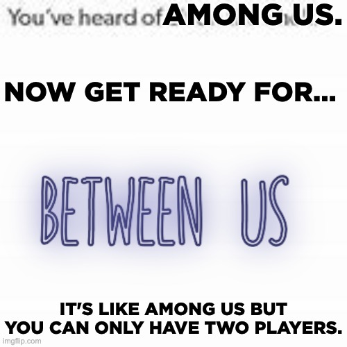 among us sequel leaked! |  AMONG US. NOW GET READY FOR... IT'S LIKE AMONG US BUT YOU CAN ONLY HAVE TWO PLAYERS. | image tagged in you've heard of elf on the shelf,among us,between us,sequel,we're doing a sequel,impostor | made w/ Imgflip meme maker