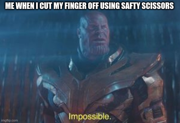 Thanos Impossible | ME WHEN I CUT MY FINGER OFF USING SAFTY SCISSORS | image tagged in thanos impossible | made w/ Imgflip meme maker