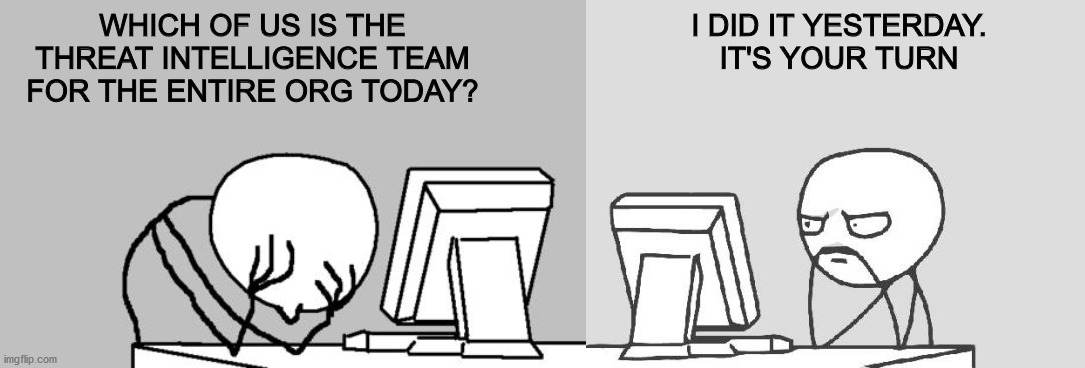 WHICH OF US IS THE THREAT INTELLIGENCE TEAM FOR THE ENTIRE ORG TODAY? I DID IT YESTERDAY. IT'S YOUR TURN | image tagged in memes,computer guy facepalm,computer guy | made w/ Imgflip meme maker