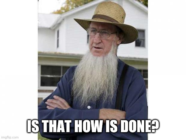 Amish Style | IS THAT HOW IS DONE? | image tagged in amish style | made w/ Imgflip meme maker