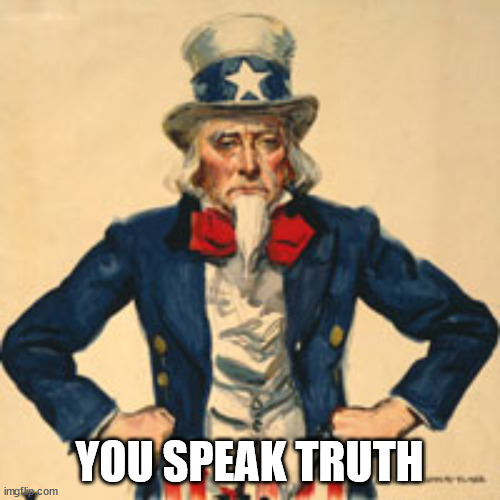 UNCLE SAM SAYS: SPEAK TRUTH TO POWER  | YOU SPEAK TRUTH | image tagged in uncle sam says speak truth to power | made w/ Imgflip meme maker