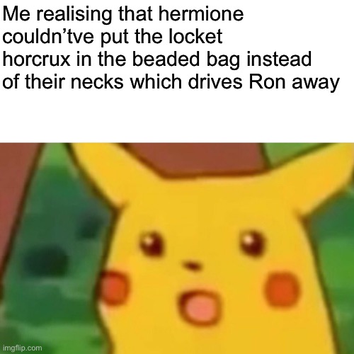 Surprised Pikachu Meme | Me realising that hermione couldn’tve put the locket horcrux in the beaded bag instead of their necks which drives Ron away | image tagged in memes,surprised pikachu | made w/ Imgflip meme maker