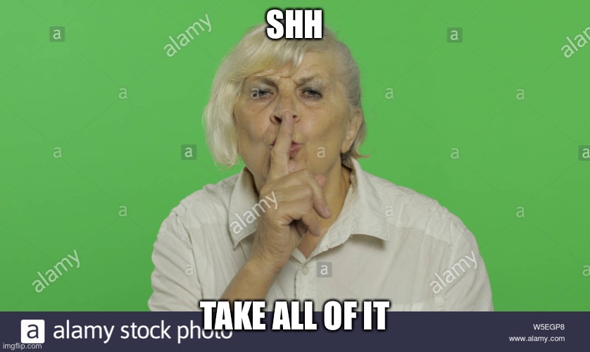 SHH TAKE ALL OF IT | made w/ Imgflip meme maker