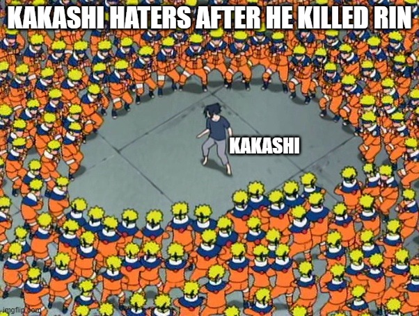 Naruto clone jutsu | KAKASHI HATERS AFTER HE KILLED RIN; KAKASHI | image tagged in naruto clone jutsu | made w/ Imgflip meme maker