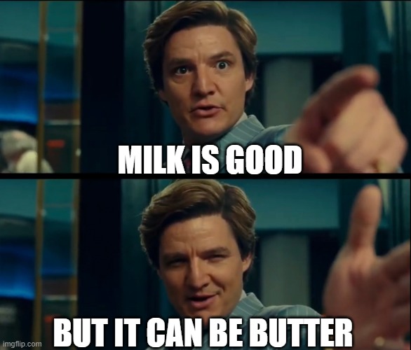 butter | MILK IS GOOD; BUT IT CAN BE BUTTER | image tagged in life is good but it can be better | made w/ Imgflip meme maker