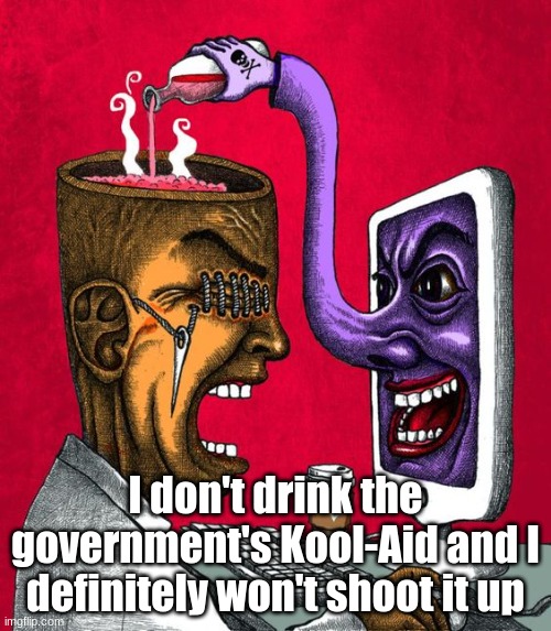 I don't drink the government's Kool-Aid and I definitely won't shoot it up | image tagged in political meme | made w/ Imgflip meme maker