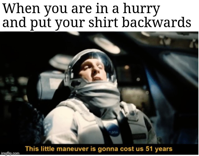Then you accidentally rip it... | When you are in a hurry and put your shirt backwards | image tagged in this little manuever is gonna cost us 51 years,i am in spain but without the s | made w/ Imgflip meme maker