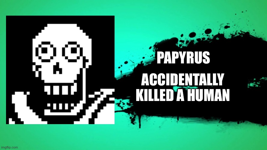 EVERYONE JOINS THE BATTLE | PAPYRUS; ACCIDENTALLY KILLED A HUMAN | image tagged in everyone joins the battle | made w/ Imgflip meme maker