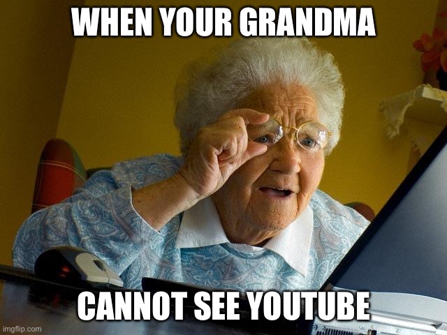 Grandma Finds The Internet | WHEN YOUR GRANDMA; CANNOT SEE YOUTUBE | image tagged in memes,grandma finds the internet | made w/ Imgflip meme maker