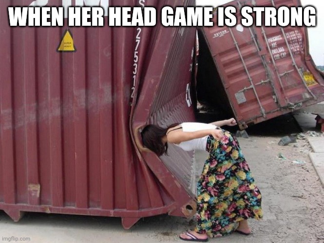 Head game | WHEN HER HEAD GAME IS STRONG | image tagged in head | made w/ Imgflip meme maker