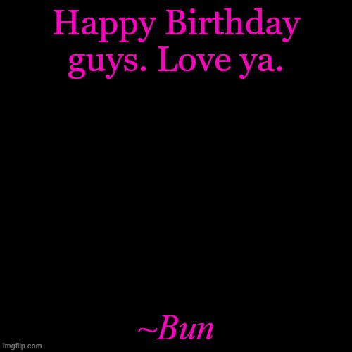 I dropped in on Azzy's Accnt whe she told me. | Happy Birthday guys. Love ya. ~Bun | image tagged in memes,blank transparent square | made w/ Imgflip meme maker