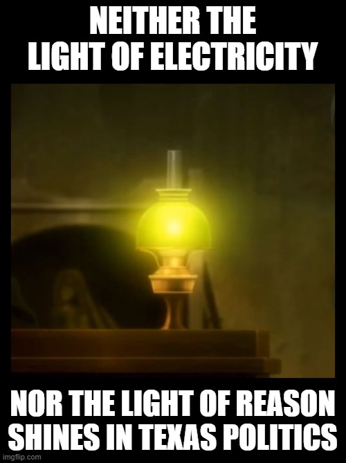 Light of Reason | NEITHER THE LIGHT OF ELECTRICITY NOR THE LIGHT OF REASON SHINES IN TEXAS POLITICS | image tagged in light of reason | made w/ Imgflip meme maker