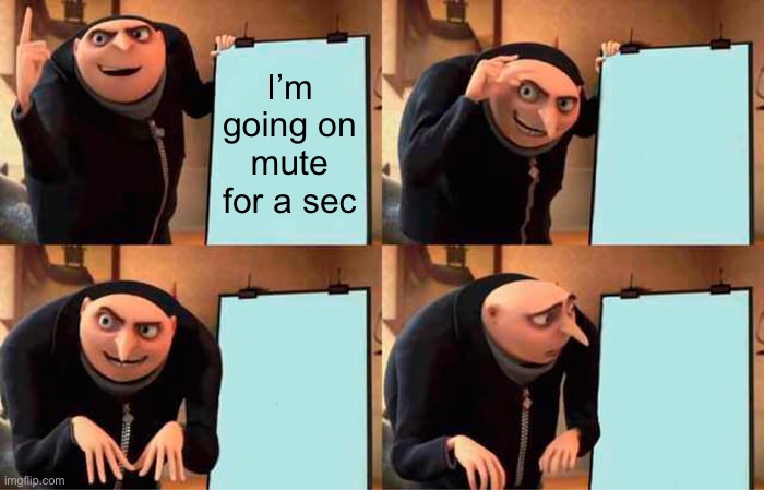 Gru's Plan Meme | I’m going on mute for a sec | image tagged in memes,gru's plan | made w/ Imgflip meme maker