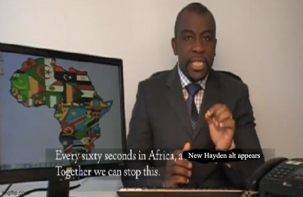 Every 60 seconds in Africa a minute passes | New Hayden alt appears | image tagged in every 60 seconds in africa a minute passes | made w/ Imgflip meme maker