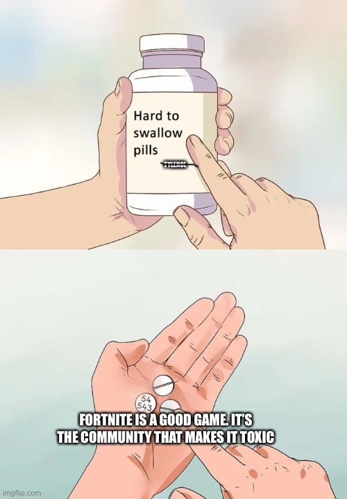 Hard To Swallow Pills Meme | TYLENOL; FORTNITE IS A GOOD GAME. IT’S THE COMMUNITY THAT MAKES IT TOXIC | image tagged in memes,hard to swallow pills | made w/ Imgflip meme maker