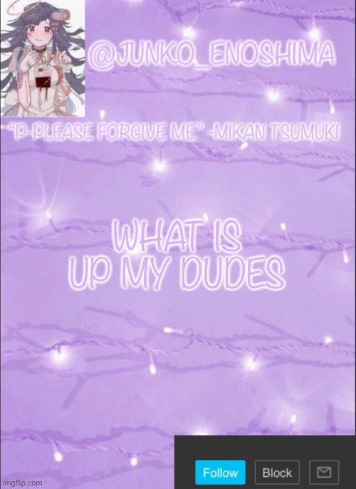 Junko’s Mikan template | WHAT IS UP MY DUDES | image tagged in junko s mikan template | made w/ Imgflip meme maker