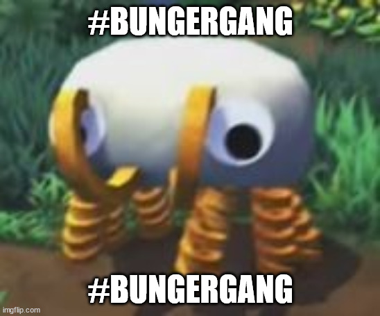 #BUNGERGANG | #BUNGERGANG; #BUNGERGANG | image tagged in bunger | made w/ Imgflip meme maker