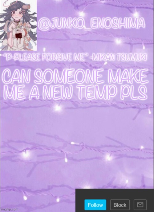 Junko’s Mikan template | CAN SOMEONE MAKE ME A NEW TEMP PLS | image tagged in junko s mikan template | made w/ Imgflip meme maker