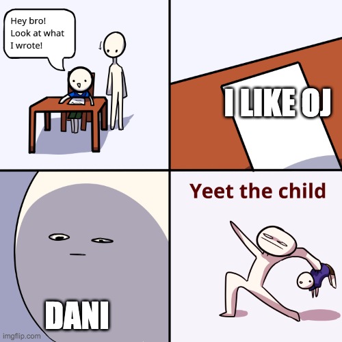 MILK GANG | I LIKE OJ; DANI | image tagged in yeet the child | made w/ Imgflip meme maker