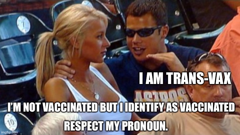 Bro explaining | I AM TRANS-VAX; I’M NOT VACCINATED BUT I IDENTIFY AS VACCINATED; RESPECT MY PRONOUN. | image tagged in bro explaining | made w/ Imgflip meme maker
