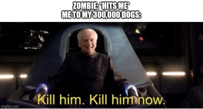 Cmere' | ZOMBIE: *HITS ME*
ME TO MY 300,000 DOGS: | image tagged in kill him kill him now,lol,minecraft,dogs | made w/ Imgflip meme maker