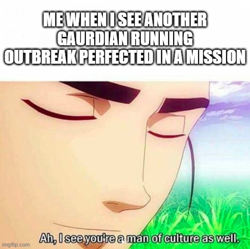 ahh yes | ME WHEN I SEE ANOTHER GAURDIAN RUNNING OUTBREAK PERFECTED IN A MISSION | image tagged in ah i see you are a man of culture as well,destiny 2 | made w/ Imgflip meme maker