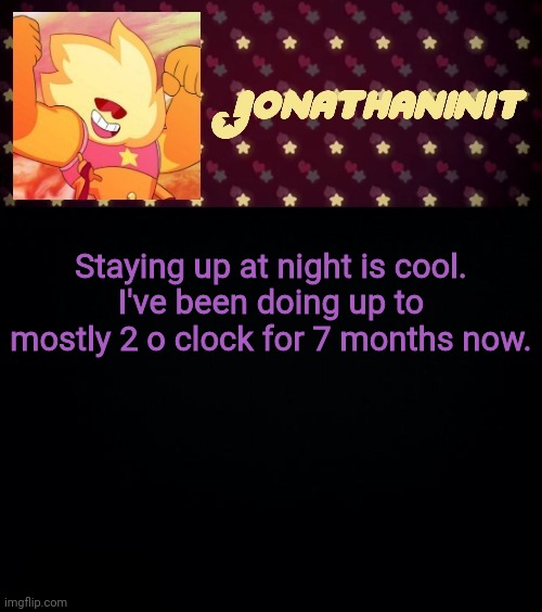 jonathaninit but he's holding it down | Staying up at night is cool.
I've been doing up to mostly 2 o clock for 7 months now. | image tagged in jonathaninit but he's holding it down | made w/ Imgflip meme maker