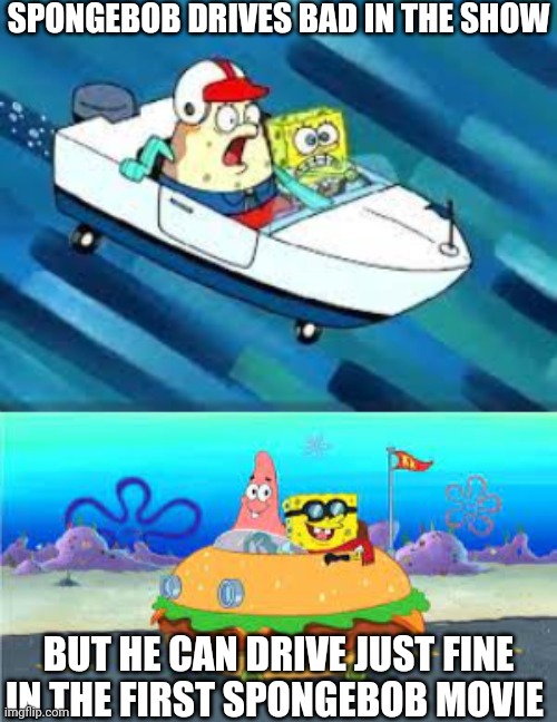 After All These Years As A Spongebob Fan, I Still Don't Get These Logics | SPONGEBOB DRIVES BAD IN THE SHOW; BUT HE CAN DRIVE JUST FINE IN THE FIRST SPONGEBOB MOVIE | image tagged in spongebob driving,logic | made w/ Imgflip meme maker