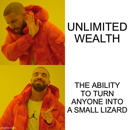 Dis True | UNLIMITED WEALTH; THE ABILITY TO TURN ANYONE INTO A SMALL LIZARD | image tagged in memes,drake hotline bling,wealth,lizard,money,money grip | made w/ Imgflip meme maker