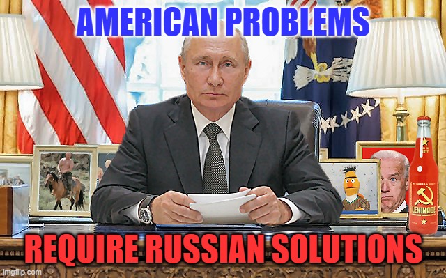 What Would Putin Do? | AMERICAN PROBLEMS; REQUIRE RUSSIAN SOLUTIONS | image tagged in united states president vladimir putin,joe biden,democrats,liberals,blacks,nancy pelosi | made w/ Imgflip meme maker