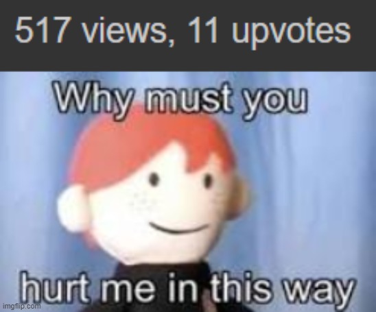 Sad me | image tagged in why must you hurt me in this way | made w/ Imgflip meme maker