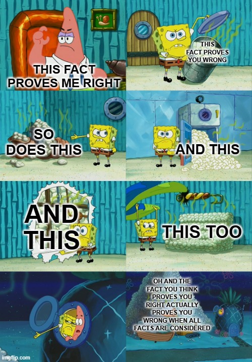 if you know you know | THIS FACT PROVES YOU WRONG; THIS FACT PROVES ME RIGHT; SO DOES THIS; AND THIS; AND THIS; THIS TOO; OH AND THE FACT YOU THINK PROVES YOU RIGHT ACTUALLY PROVES YOU WRONG WHEN ALL FACTS ARE CONSIDERED | image tagged in spongebob diapers meme | made w/ Imgflip meme maker