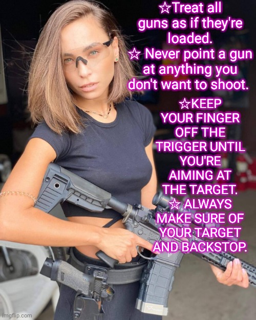Gun Safety Rules | ☆Treat all guns as if they're loaded.
☆ Never point a gun at anything you don't want to shoot. ☆KEEP YOUR FINGER OFF THE TRIGGER UNTIL YOU'RE AIMING AT THE TARGET.
☆ ALWAYS MAKE SURE OF YOUR TARGET AND BACKSTOP. | image tagged in shooting | made w/ Imgflip meme maker
