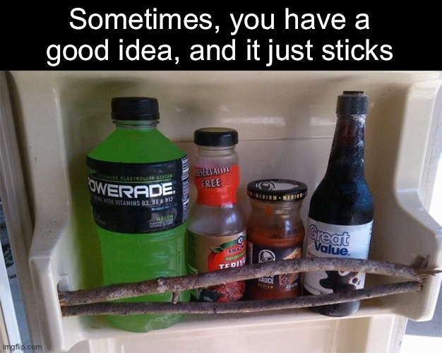 Stick It! | Sometimes, you have a good idea, and it just sticks | image tagged in funny meme | made w/ Imgflip meme maker