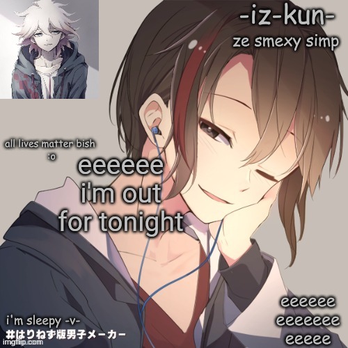 iz-kun's announcement template 2 | eeeeee i'm out for tonight | image tagged in iz-kun's announcement template 2 | made w/ Imgflip meme maker