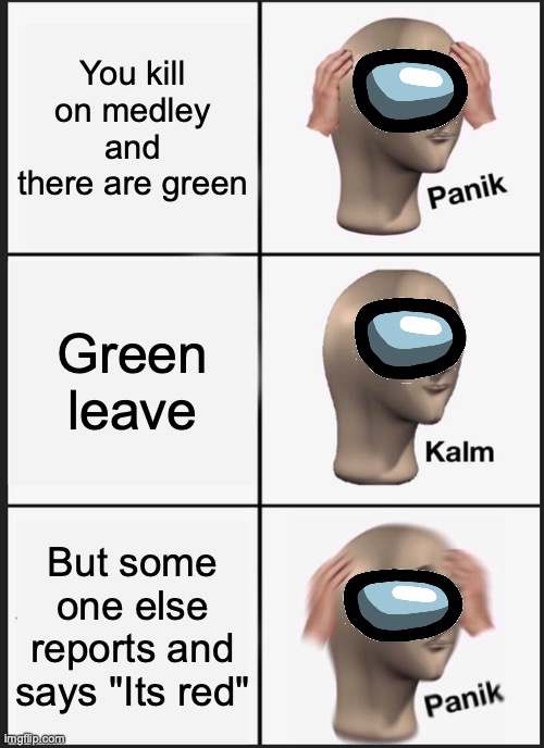 Among us Panik on medley | You kill on medley and there are green; Green leave; But some one else reports and says "Its red" | image tagged in memes,panik kalm panik | made w/ Imgflip meme maker