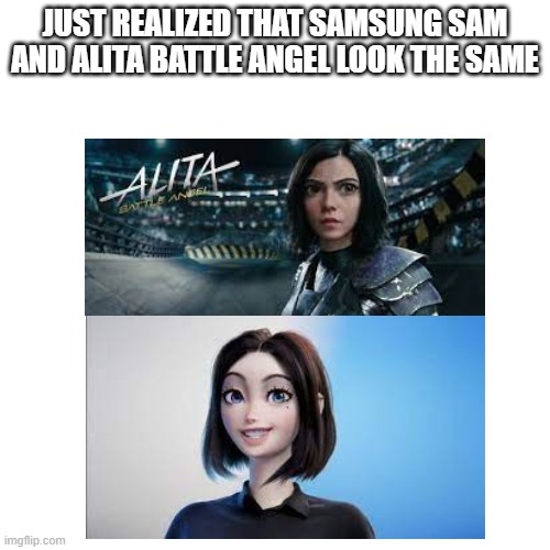 Uhhhh... | JUST REALIZED THAT SAMSUNG SAM AND ALITA BATTLE ANGEL LOOK THE SAME | image tagged in memes,blank transparent square | made w/ Imgflip meme maker